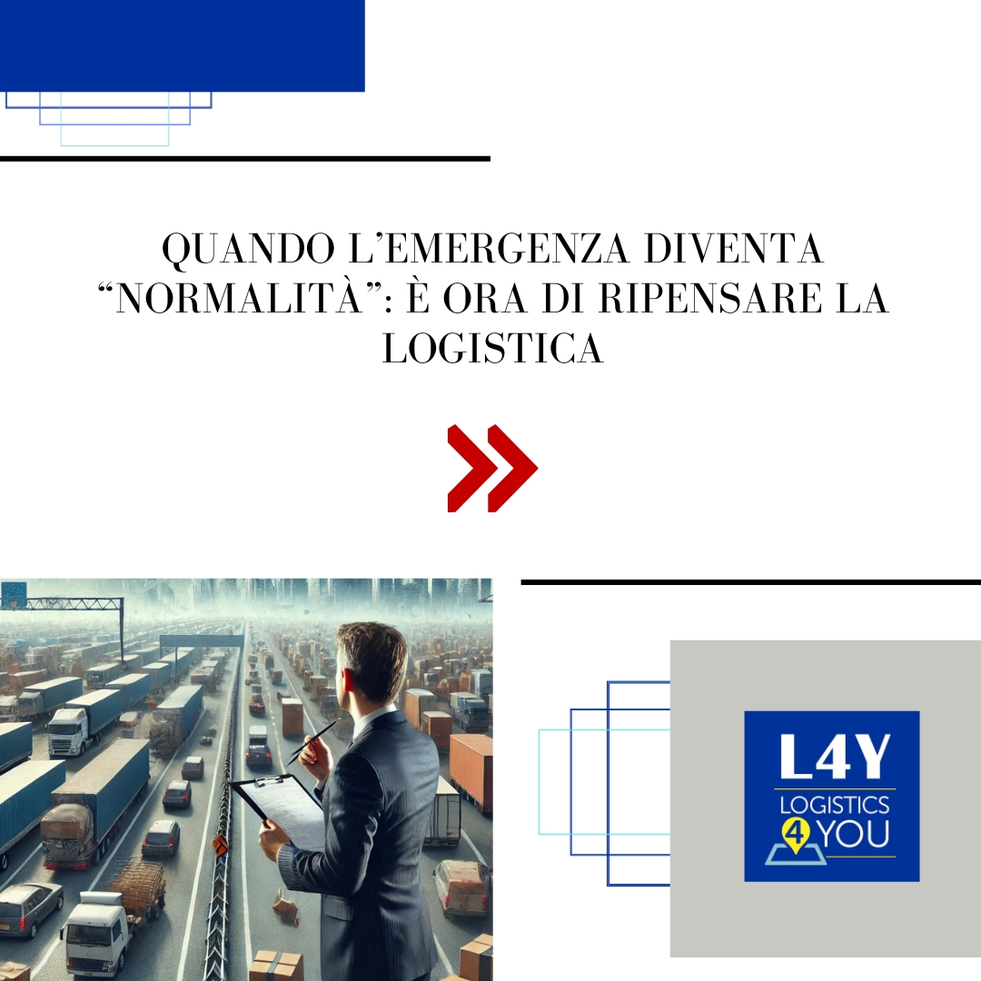 Quando l’emergenza diventa “normalità”: È ora di ripensare la logistica